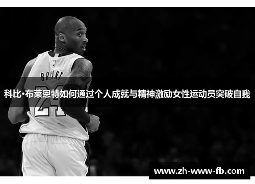 科比·布莱恩特如何通过个人成就与精神激励女性运动员突破自我