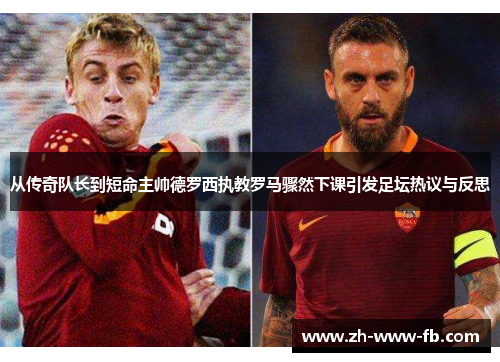 从传奇队长到短命主帅德罗西执教罗马骤然下课引发足坛热议与反思