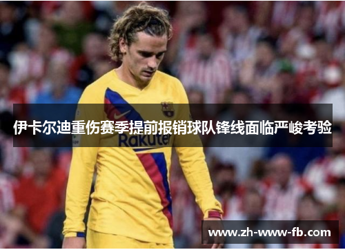 伊卡尔迪重伤赛季提前报销球队锋线面临严峻考验
