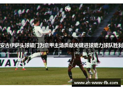 安古伊萨头球破门为意甲主场贡献关键进球助力球队胜利