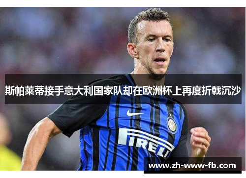 斯帕莱蒂接手意大利国家队却在欧洲杯上再度折戟沉沙