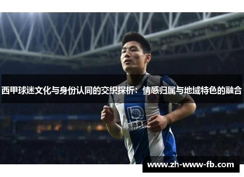 西甲球迷文化与身份认同的交织探析：情感归属与地域特色的融合
