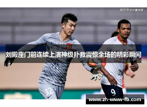 刘殿座门前连续上演神级扑救震惊全场的精彩瞬间