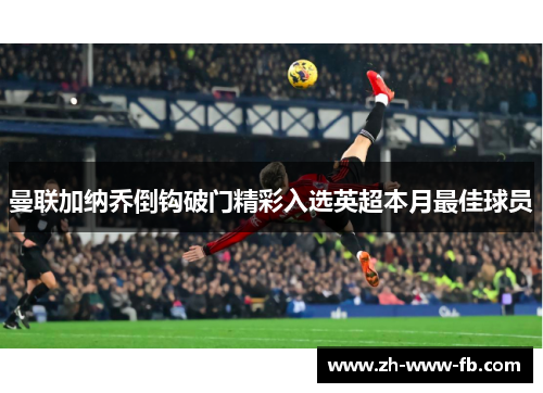 曼联加纳乔倒钩破门精彩入选英超本月最佳球员