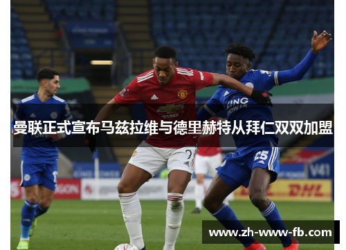 曼联正式宣布马兹拉维与德里赫特从拜仁双双加盟 曼联正式宣布马兹拉维与德里赫特从拜仁双双加盟