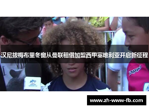 汉尼拔梅布里冬窗从曼联租借加盟西甲塞维利亚开启新征程