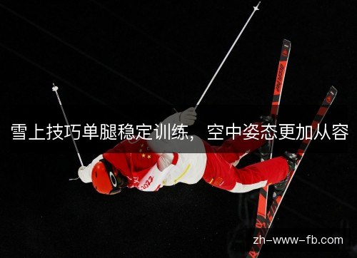 雪上技巧单腿稳定训练，空中姿态更加从容
